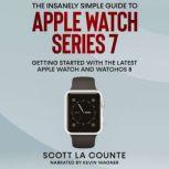 The Insanely Simple Guide to Apple Watch Series 7 Getting Started With the Latest Apple Watch and watchOS 8, Scott La Counte