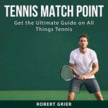 Tennis Match Point Get the Ultimate Guide on All Things Tennis, Robert Grier