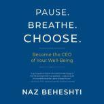Pause. Breathe. Choose. Become the CEO of Your Well-Being, Naz Beheshti