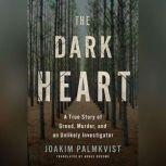 The Dark Heart A True Story of Greed, Murder, and an Unlikely Investigator, Joakim Palmkvist