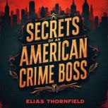 Secrets of an American Crime Boss A ..., Elias Thornfield