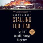 Stalling for Time My Life as an FBI Hostage Negotiator, Gary Noesner