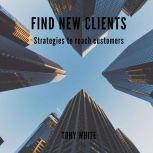 FIND NEW CLIENTS Strategies to reach ..., TONY WHITE