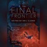 The Final Frontier Stories of Exploring Space, Colonizing the Universe, and First Contact, Neil Clarke (Editor)