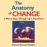 The Anatomy of Change A Way to Move Through Life's Transitions Second Edition, Richard Strozzi-Heckler