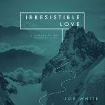 Irresistible Love A Journey to the Heart of Jesus, Joe White