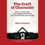 The Craft of Character How to create deep and engaging characters your audience will never forget, Mark Boutros