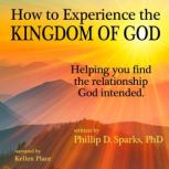 How to Experience the Kingdom of God, Phillip D. Sparks, PhD