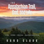 The Appalachian Trail, God, and Life, Rand Clark