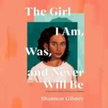 The Girl I Am, Was, and Never Will Be A Speculative Memoir of Transracial Adoption, Shannon Gibney