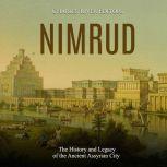 Nimrud The History and Legacy of the..., Charles River Editors