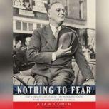 Nothing to Fear FDR's Inner Circle and the Hundred Days That Created Modern America, Adam Cohen