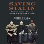 Saving Stalin Roosevelt, Churchill, Stalin, and the Cost of Allied Victory in Europe, John Kelly
