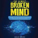The Almost Broken Mind How to Regain Mind Control Through Mind Management to Get the Mind on Track With Mental Fitness to Stop the Mind Wondering so You Can Mind Your Business, BENJOY BROWN