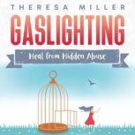 Gaslighting: Heal From Hidden Abuse A Step-by-Step Guide to Recognizing Abusive Behavior with Proven Strategies to Help Recover Boundaries and Independence Coming Out of the Fog, THERESA MILLER