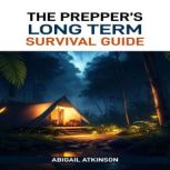 THE PREPPERS LONG TERM SURVIVAL GUID..., Abigail Atkinson