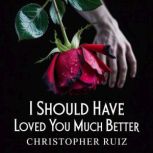 I should have loved you much better, Christopher Ruiz