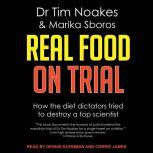 Real Food On Trial How The Diet Dictators Tried To Destroy A Top Scientist, Dr Tim Noakes