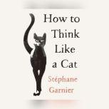 How to Think Like a Cat, Stphane Garnier