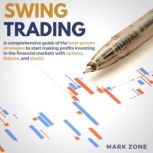 Swing Trading A Comprehensive Guide of the Best-Proven Strategies to Start Making Profits Investing in the Financial Markets with Options, Futures, and Stocks, Mark Zone