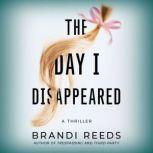 The Day I Disappeared A Thriller, Brandi Reeds