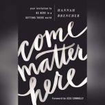 Come Matter Here Your Invitation to Be Here in a Getting There World, Hannah Brencher