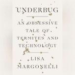 Underbug An Obsessive Tale of Termites and Technology, Lisa Margonelli