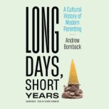 Long Days, Short Years A Cultural History of Modern Parenting, Andrew Bomback