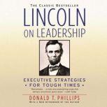 Lincoln on Leadership Executive Strategies for Tough Times, Donald T. Phillips