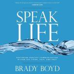 Speak Life Restoring Healthy Communication in How You Think, Talk, and Pray, Brady Boyd