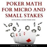 POKER MATH FOR MICRO AND SMALL STAKES..., Anderson M. Hill