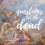Questions for the Dead: poems, K.B. Marie