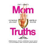Cat and Nat's Mom Truths Embarrassing Stories and Brutally Honest Advice on the Extremely Real Struggle  of Motherhood, Catherine Belknap
