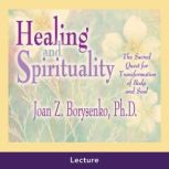 Healing and Spirituality, Joan Z. Borysenko, Ph.D.