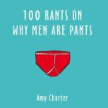 100 Rants on Why Men Are Pants, Amy Charter