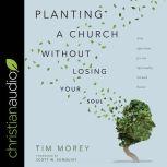 Planting a Church Without Losing Your Soul Nine Questions for the Spiritually Formed Pastor, Tim Morey