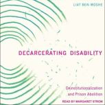 Decarcerating Disability Deinstitutionalization and Prison Abolition, Liat Ben-Moshe