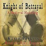 Knight of Betrayal A Medieval Haunting, Karen Perkins