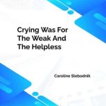 Crying was for the weak and the helpl..., Caroline Slebodnik