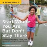 Start Where You Are, But Don't Stay There, Second Edition Understanding Diversity, Opportunity Gaps, and Teaching in Today’s Classrooms, H. Richard Milner IV