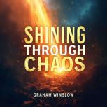 Shining Through Chaos Thriving in Un..., Graham Winslow