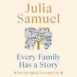 Every Family Has a Story How We Inherit Love and Loss, Julia Samuel