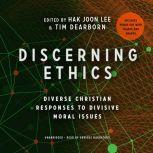 Discerning Ethics Diverse Christian Responses to Divisive Moral Issues, Hak Joon Lee