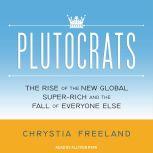 Plutocrats The Rise of the New Global Super-Rich and the Fall of Everyone Else, Chrystia Freeland