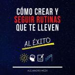 Como crear y seguir rutinas que te ll..., Alejandro Meza