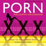 Porn - Philosophy for Everyone How to Think With Kink, Fritz Allhoff