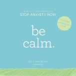 Be Calm Proven Techniques to Stop Anxiety Now, Jill P. Weber, PhD