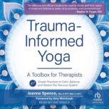 Trauma-Informed Yoga A Toolbox for Therapists: 47 Practices to Calm Balance, and Restore the Nervous System, Joanne Spence