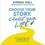 Choose Your Story, Change Your Life Silence Your Inner Critic and Rewrite Your Life from the Inside Out, Kindra Hall