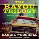 The Bayou Trilogy Under the Bright Lights, Muscle for the Wing, and The Ones You Do, Daniel Woodrell